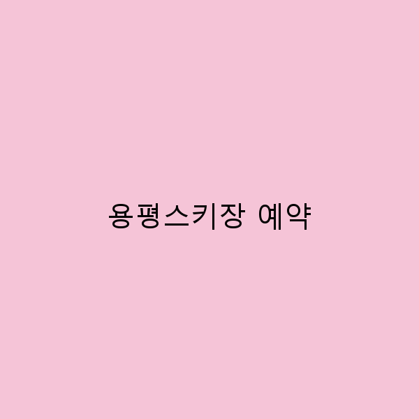용평스키장 예약으로 완벽한 겨울 여행 준비하기