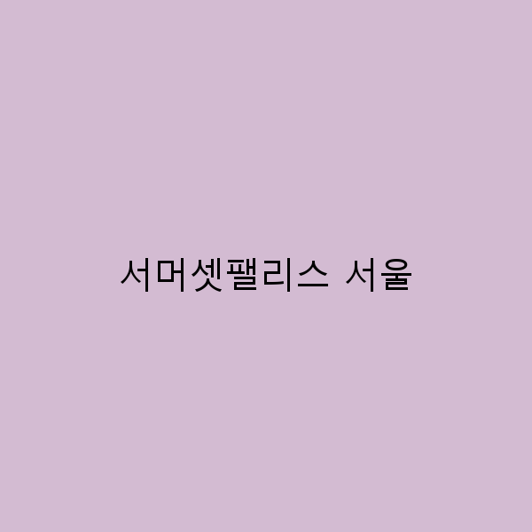 서머셋팰리스 서울에서의 완벽한 여행 가이드