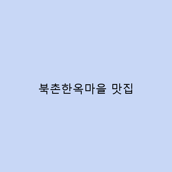 북촌한옥마을 맛집 10곳, 꼭 가봐야 할 이유!