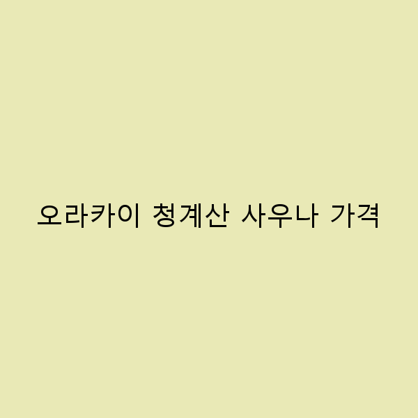 오라카이 청계산 사우나 가격, 가성비 좋은 힐링 스팟 소개