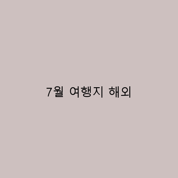 완벽한 7월 해외 여행지 추천 리스트