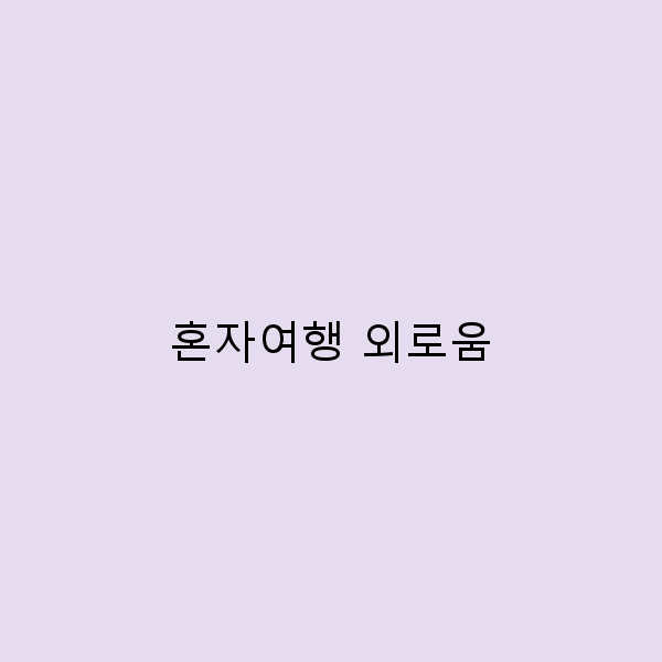 혼자여행 외로움 극복하기 나를 찾는 여행의 힘
