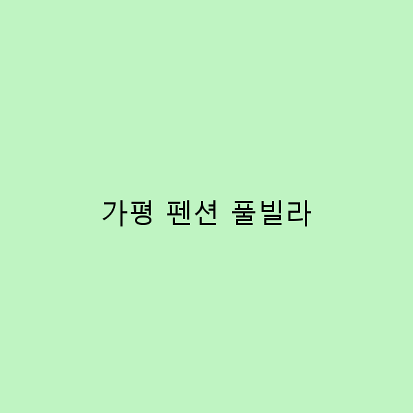 가평 펜션 풀빌라에서의 완벽한 여름 휴가 계획하기