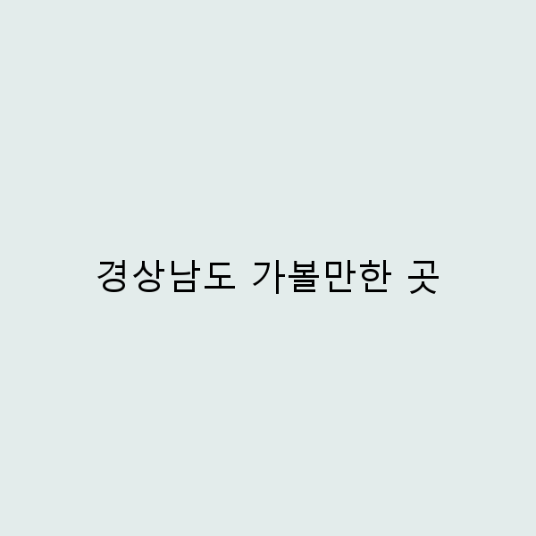 경상남도 가볼만한 곳 숨겨진 명소 10곳 추천!