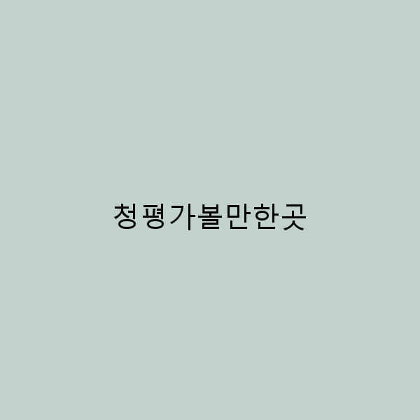 청평에서 꼭 가봐야 할 놀라운 명소 10곳 소개
