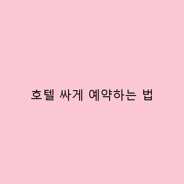 호텔 싸게 예약하는 법 똑똑한 여행자를 위한 필수 가이드