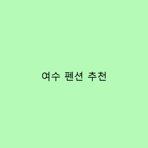 여수 펜션 추천 최고의 힐링 공간 7곳 소개