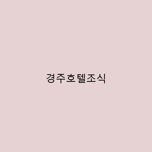 경주호텔조식의 모든 것, 완벽한 여행의 시작!
