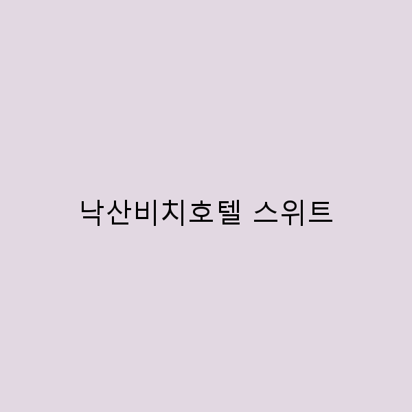 낙산비치호텔 스위트에서의 완벽한 휴식 경험하기