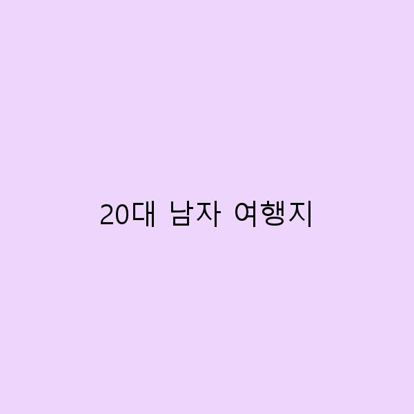 20대 남자 여행지 추천 잊지 못할 여행의 모든 것