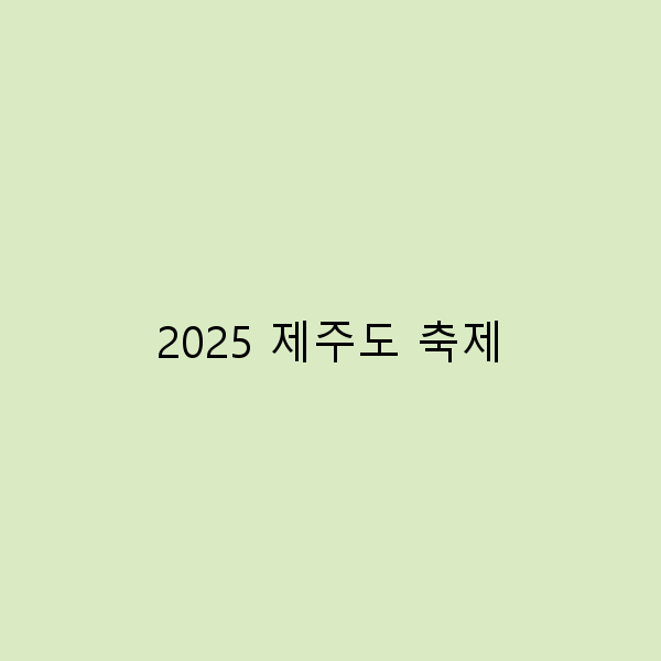 2025 제주도 축제, 놓치면 안 될 필수 정보 총정리