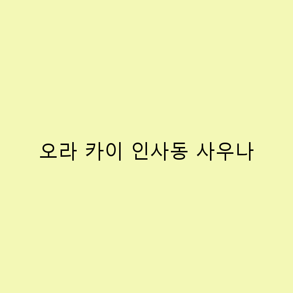 오라 카이 인사동 사우나에서의 완벽한 힐링 경험 5가지