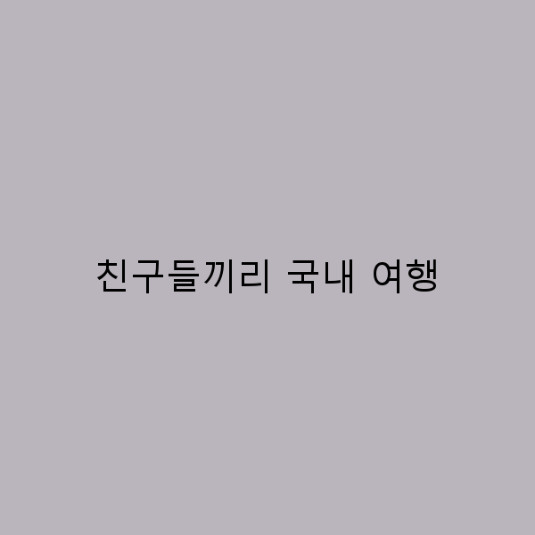 친구들과 함께하는 국내 여행, 꼭 가봐야 할 명소 10곳
