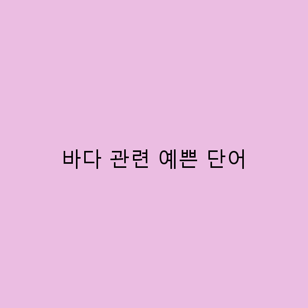 바다 관련 예쁜 단어로 떠나는 꿈의 여행지 10곳