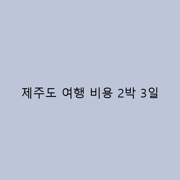 제주도 여행 비용 2박 3일로 즐기는 스마트한 여행 팁