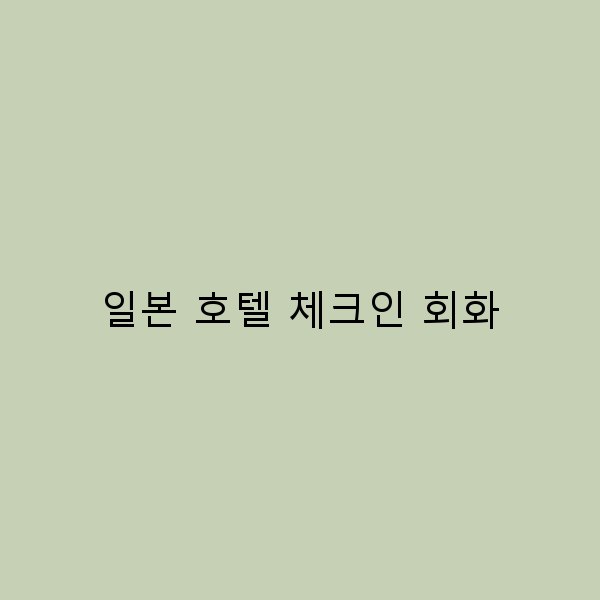 일본 호텔 체크인 회화 완벽 가이드 쉽게 통하는 팁!