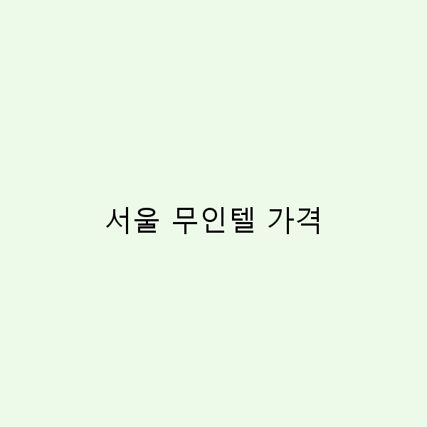 서울 무인텔 가격 알아보기 알뜰 여행의 새로운 선택지