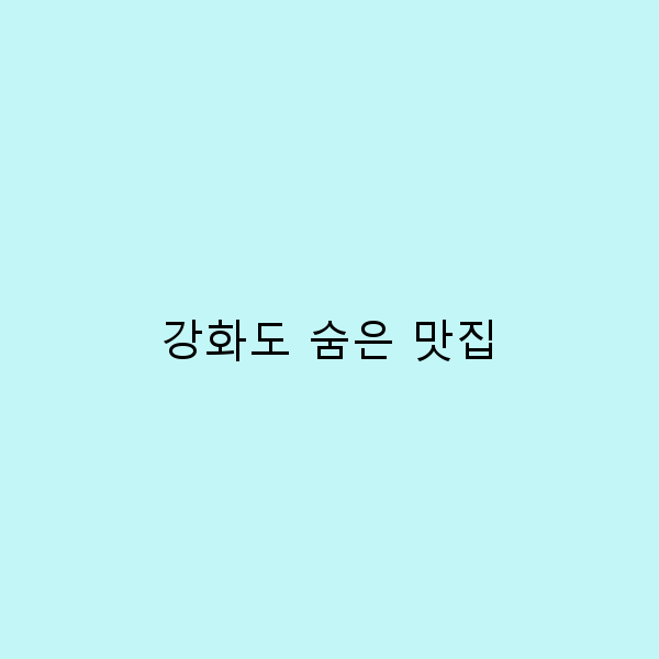 강화도 숨은 맛집, 꼭 가봐야 할 7곳의 비밀