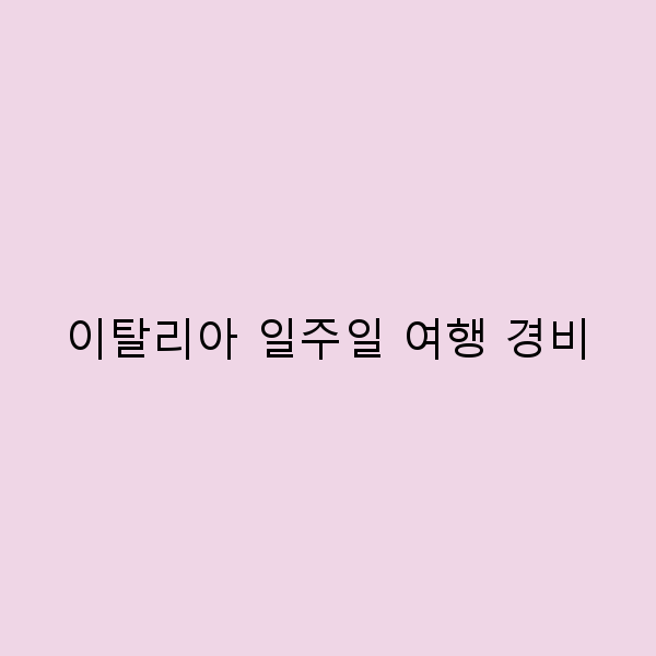 이탈리아 일주일 여행 경비로 완벽한 여행 계획 세우기