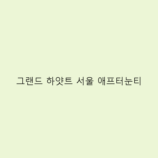 그랜드 하얏트 서울 애프터눈티, 완벽한 오후를 위한 5가지 이유
