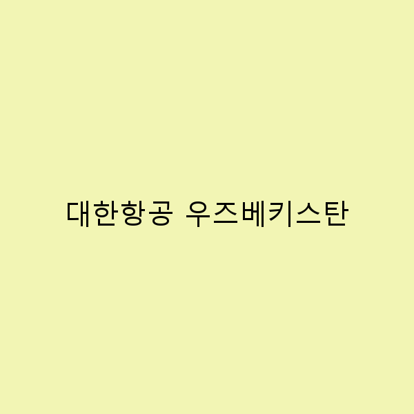 대한항공 우즈베키스탄 여행의 모든 것 놓치면 후회할 팁과 정보