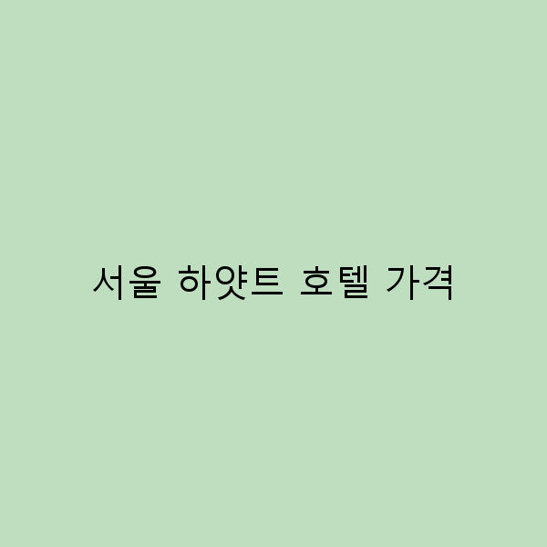 서울 하얏트 호텔 가격 완전 정복하기 최고의 선택 가이드