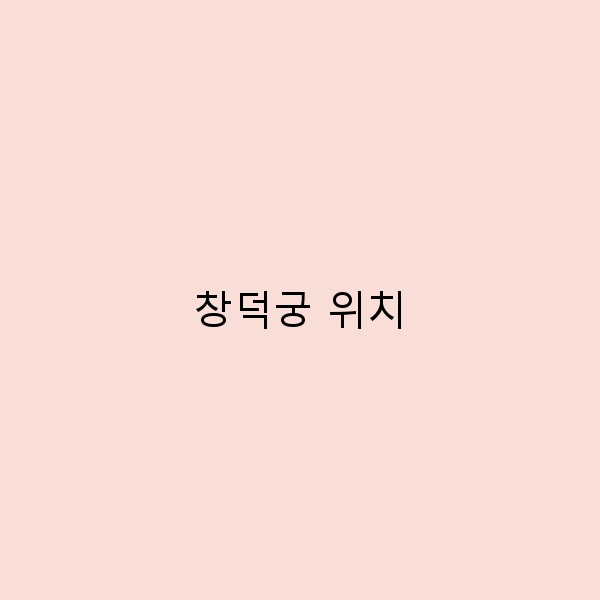 창덕궁 위치를 완벽히 이해하는 여행 가이드