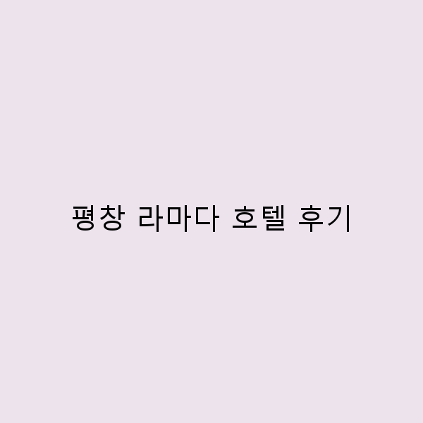 평창 라마다 호텔 후기 완벽한 여행을 위한 필독 가이드