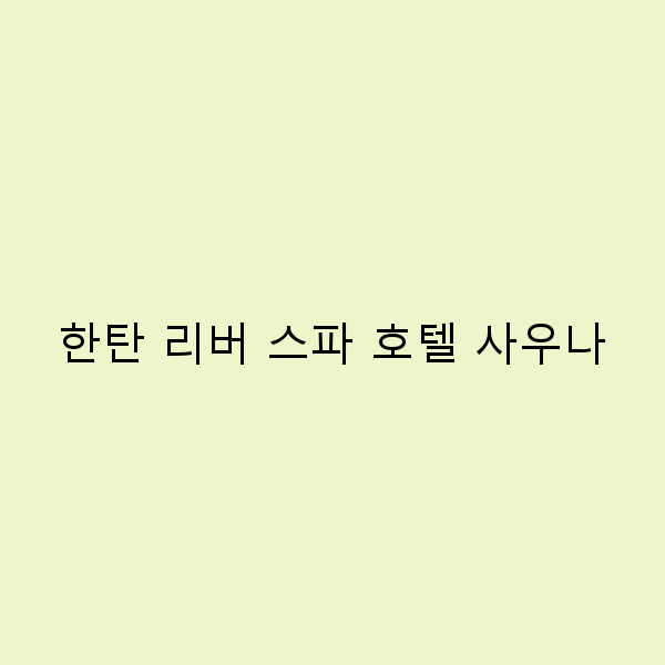 한탄 리버 스파 호텔 사우나에서의 완벽한 휴식 경험 꿀팁