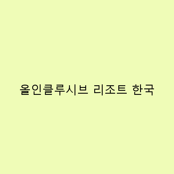 올인클루시브 리조트 한국, 완벽한 휴식의 모든 것