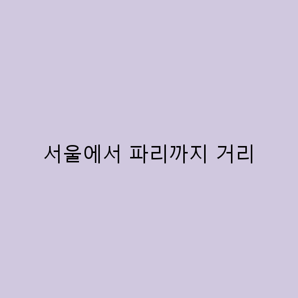 서울에서 파리까지 거리, 완벽한 여행 플래닝 가이드