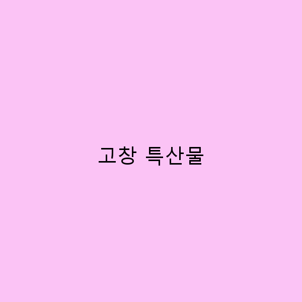 고창 특산물로 떠나는 맛있는 여행 꼭 먹어야 할 리스트