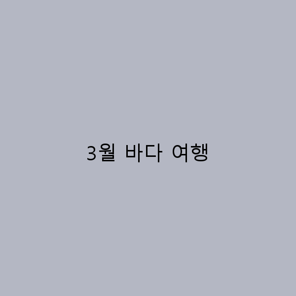 3월 바다 여행, 놓치면 후회할 최고의 명소 5곳