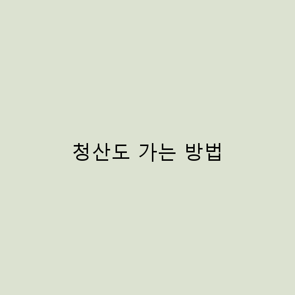 2024년 최신 가이드 청산도 가는 방법 완전 정복