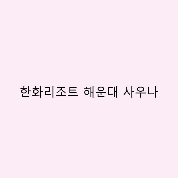 한화리조트 해운대 사우나로 떠나는 최고의 휴양 여행 노하우 2024년 최신 정보