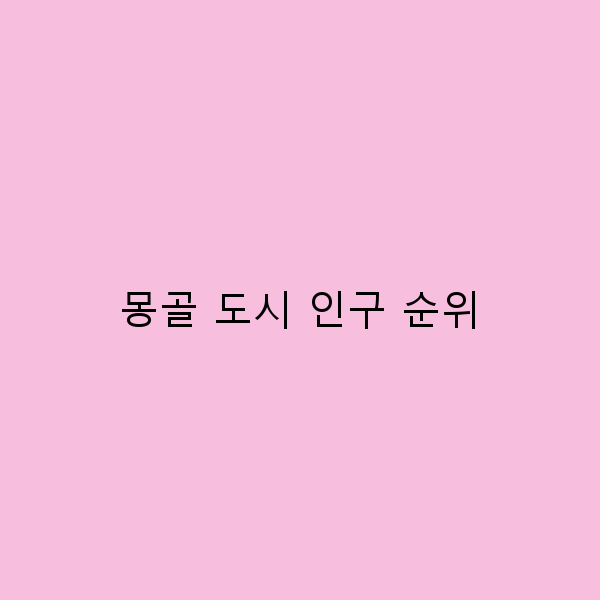 2024년 기준 몽골 도시 인구 순위, 꼭 알아야 할 핵심 정보