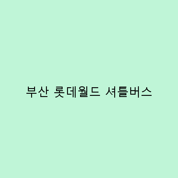 2025년 부산 롯데월드 셔틀버스 이용 꿀팁과 최신 정보