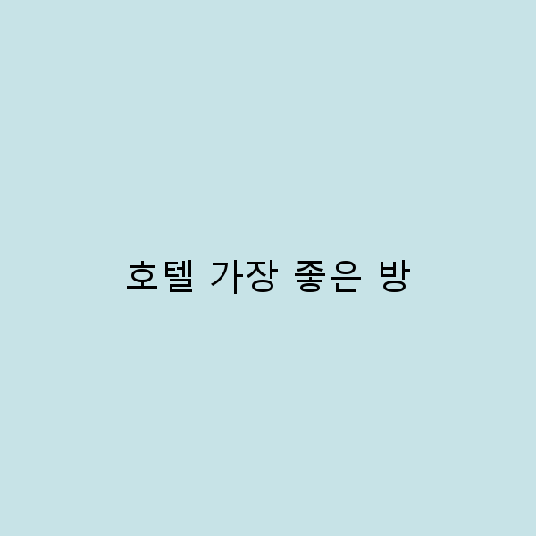 2025년 최고의 호텔 가장 좋은 방 선택 비법 공개