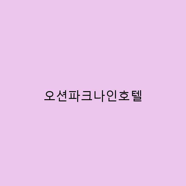2025년 오션파크나인호텔 여행 꿀팁 최고의 휴식을 위한 비밀 노하우