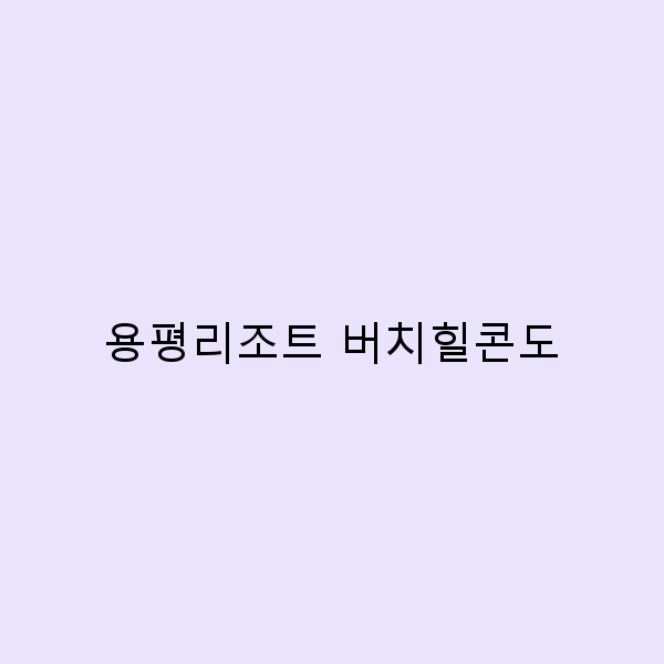 용평리조트 버치힐콘도 여행 가이드 2025년 최신 정보