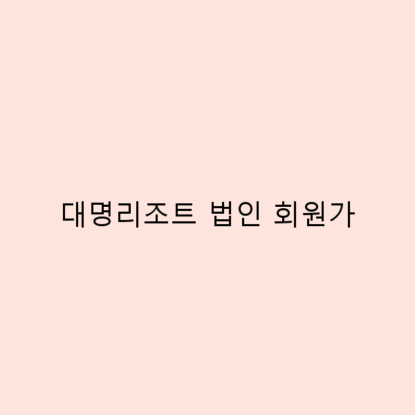 대명리조트 법인 회원가 혜택과 이용 방법 2025년 최신 정보