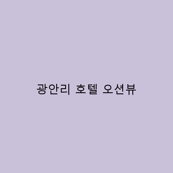 2025년 광안리 호텔 오션뷰 최고의 숙소 추천과 예약 꿀팁