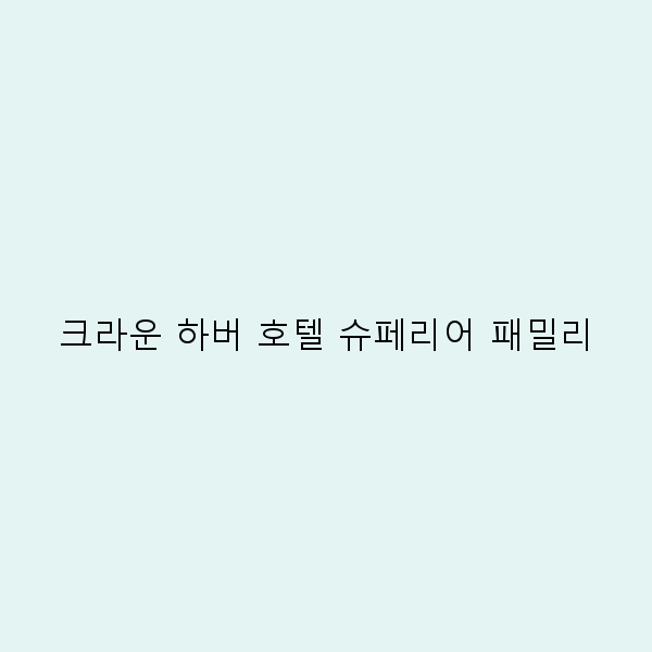 2025년 크라운 하버 호텔 슈페리어 패밀리 완전 정복 최고의 여행 경험 비밀