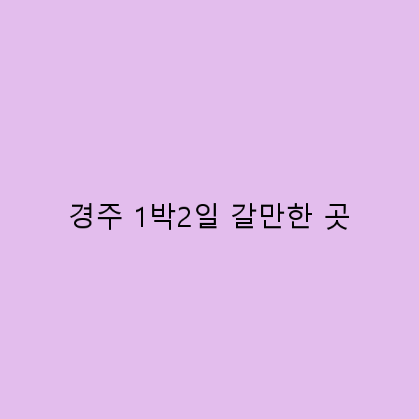 경주 1박2일 갈만한 곳 추천, 최고의 여행 코스 2025년