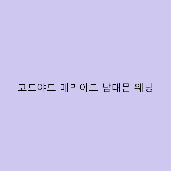 코트야드 메리어트 남대문 웨딩으로 완벽한 여행 추억 만들기2025년 최신 정보