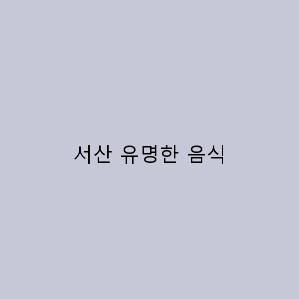 서산 유명한 음식 2025년 최신 가이드 꼭 먹어봐야 할 맛집 추천