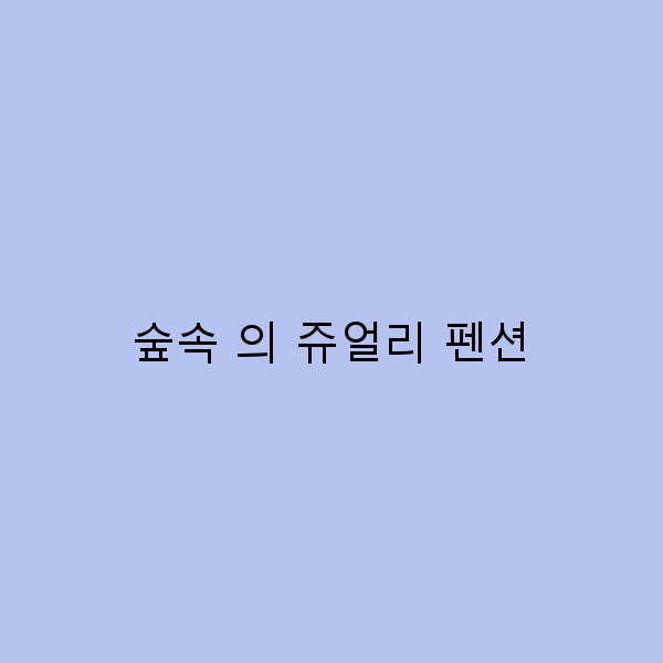 숲속 의 쥬얼리 펜션에서 즐기는 자연 속 힐링 여행 추천 2025년 최신 정보