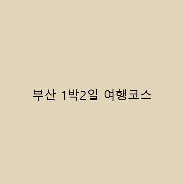 2025년 부산 1박2일 여행코스 최고의 추천 가이드