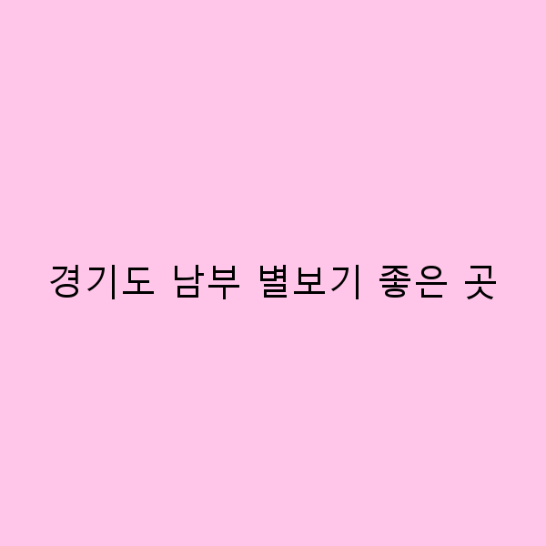 2025년 경기도 남부 별보기 좋은 곳 추천 및 최고의 천체 관측 명소