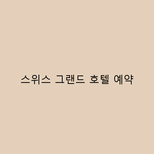 2025년 스위스 그랜드 호텔 예약 꿀팁으로 최고의 여행 경험 누리기